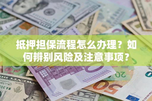 济南抵押担保流程怎么办理？如何辨别风险及注意事项？