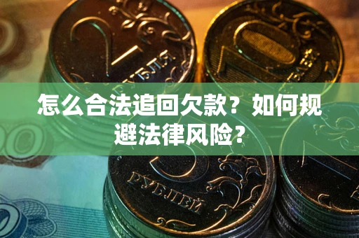 济南怎么合法追回欠款？如何规避法律风险？