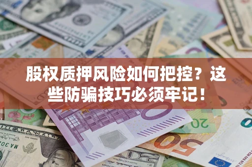 济南股权质押风险如何把控？这些防骗技巧必须牢记！