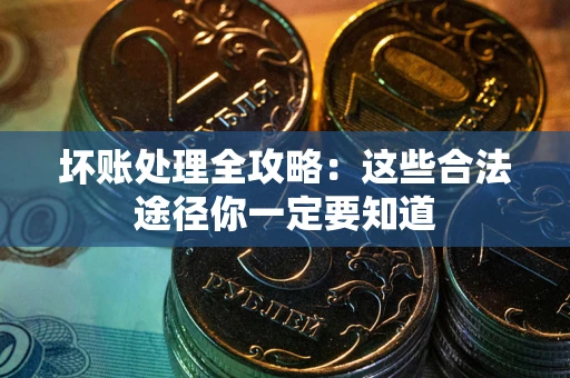 济南坏账处理全攻略：这些合法途径你一定要知道