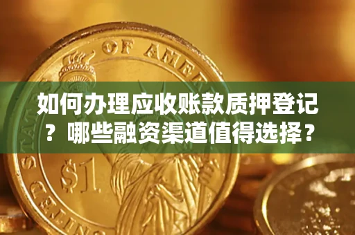 济南如何办理应收账款质押登记？哪些融资渠道值得选择？
