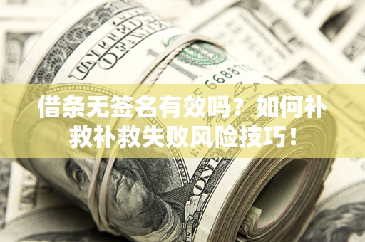 济南借条无签名有效吗？如何补救补救失败风险技巧！