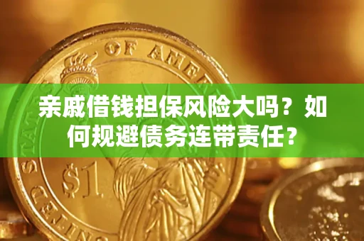 济南亲戚借钱担保风险大吗？如何规避债务连带责任？