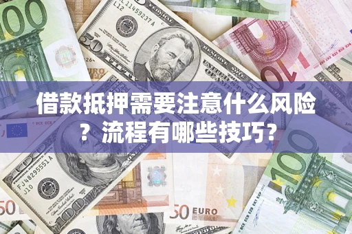济南借款抵押需要注意什么风险？流程有哪些技巧？