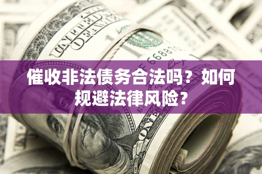 济南催收非法债务合法吗？如何规避法律风险？