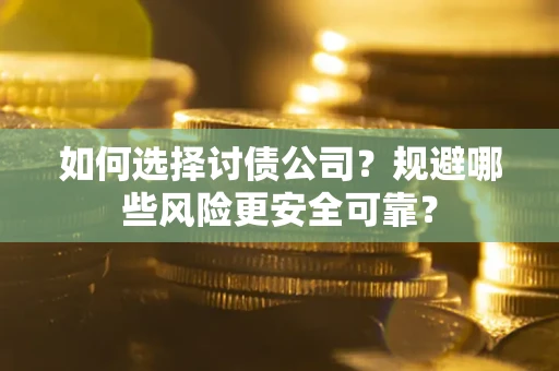 济南如何选择讨债公司？规避哪些风险更安全可靠？