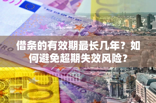 济南借条的有效期最长几年？如何避免超期失效风险？