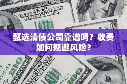 济南甄选清债公司靠谱吗？收费如何规避风险？