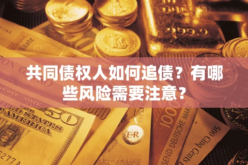 济南共同债权人如何追债？有哪些风险需要注意？