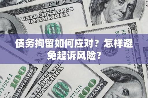 济南债务拘留如何应对？怎样避免起诉风险？