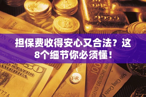济南担保费收得安心又合法？这8个细节你必须懂！