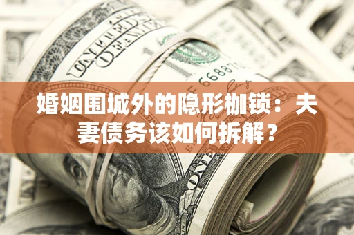 济南婚姻围城外的隐形枷锁：夫妻债务该如何拆解？