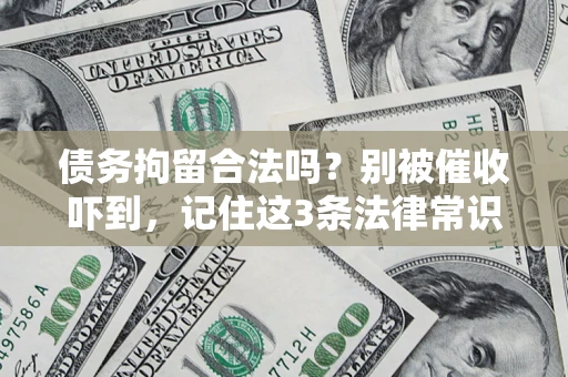 济南债务拘留合法吗?别被催收吓到,记住这3条法律常识 济南债务拘留合法吗?别被催收吓到,记住这3条法律常识
