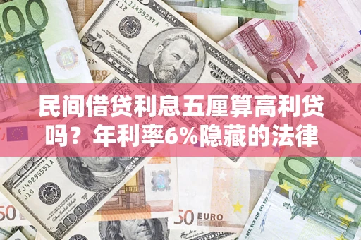 济南民间借贷利息五厘算高利贷吗？年利率6%隐藏的法律风险全解析