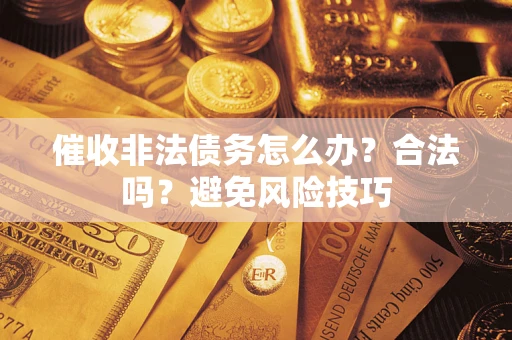 济南催收非法债务怎么办？合法吗？避免风险技巧