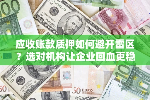 济南应收账款质押如何避开雷区？选对机构让企业回血更稳