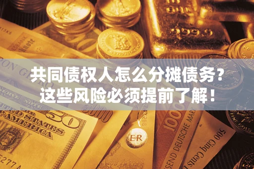 济南共同债权人怎么分摊债务？这些风险必须提前了解！