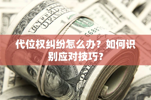 济南代位权纠纷怎么办？如何识别应对技巧？