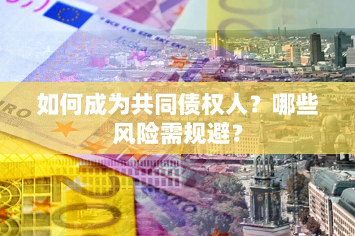 济南如何成为共同债权人？哪些风险需规避？