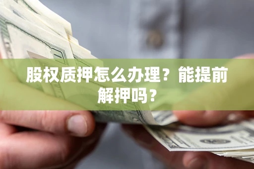 济南股权质押怎么办理？能提前解押吗？