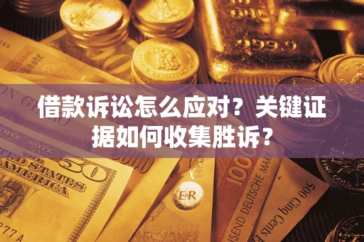 济南借款诉讼怎么应对？关键证据如何收集胜诉？