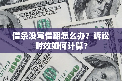 济南借条没写借期怎么办？诉讼时效如何计算？