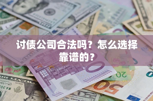 济南讨债公司合法吗？怎么选择靠谱的？