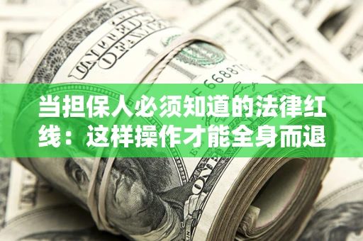 济南当担保人必须知道的法律红线：这样操作才能全身而退