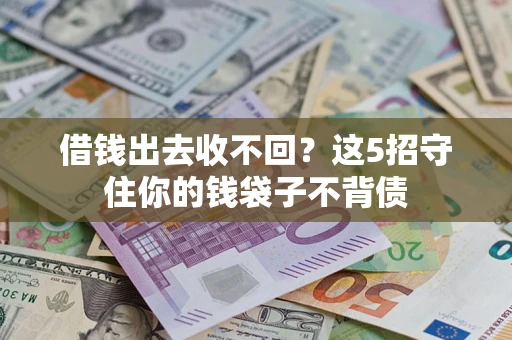 济南借钱出去收不回？这5招守住你的钱袋子不背债