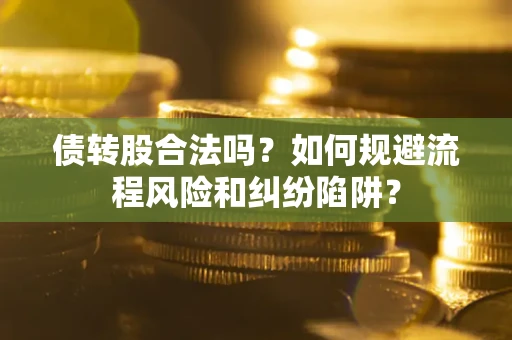 济南债转股合法吗？如何规避流程风险和纠纷陷阱？