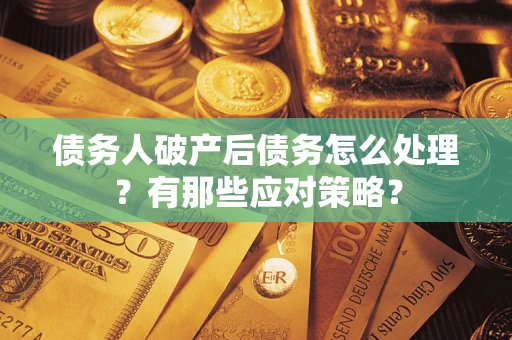 济南债务人破产后债务怎么处理？有那些应对策略？