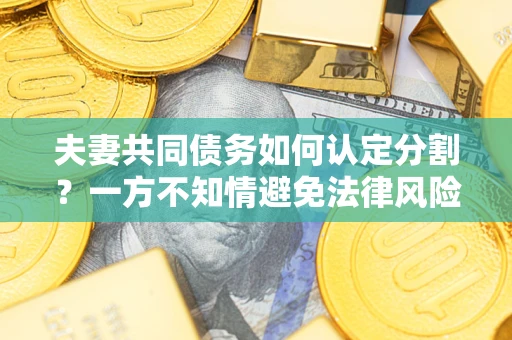 济南夫妻共同债务如何认定分割？一方不知情避免法律风险必看！