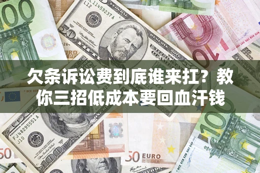 济南欠条诉讼费到底谁来扛？教你三招低成本要回血汗钱